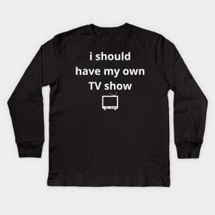 i should have my own TV show Kids Long Sleeve T-Shirt